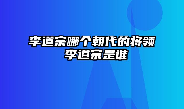 李道宗哪个朝代的将领 李道宗是谁