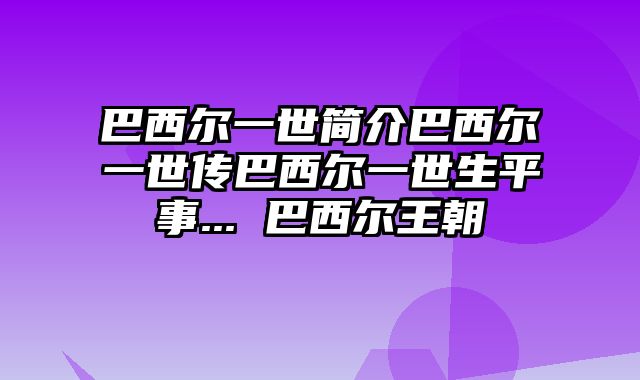 巴西尔一世简介巴西尔一世传巴西尔一世生平事... 巴西尔王朝