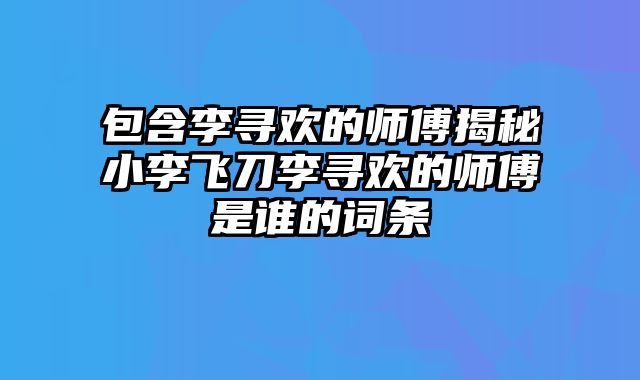 包含李寻欢的师傅揭秘小李飞刀李寻欢的师傅是谁的词条