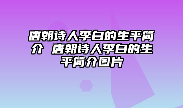 唐朝诗人李白的生平简介 唐朝诗人李白的生平简介图片