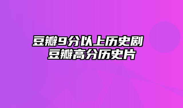 豆瓣9分以上历史剧 豆瓣高分历史片