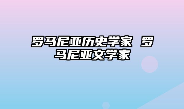 罗马尼亚历史学家 罗马尼亚文学家