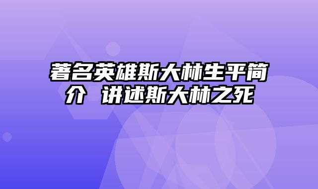 著名英雄斯大林生平简介 讲述斯大林之死