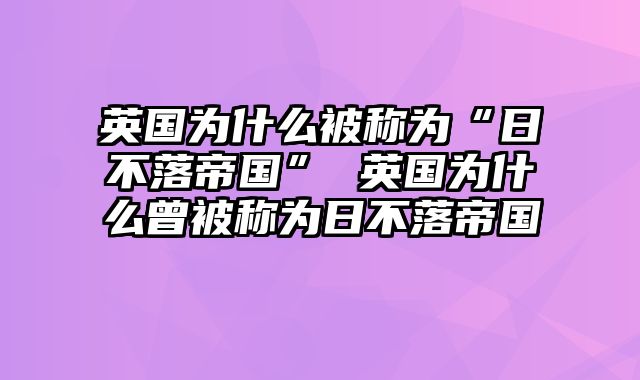 英国为什么被称为“日不落帝国” 英国为什么曾被称为日不落帝国