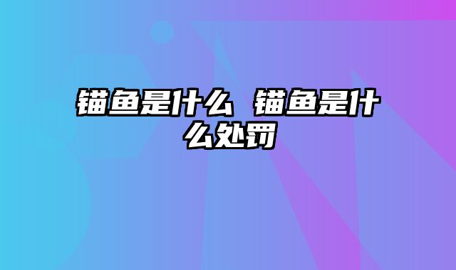 锚鱼是什么 锚鱼是什么处罚