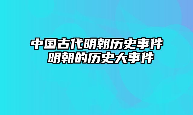 中国古代明朝历史事件 明朝的历史大事件