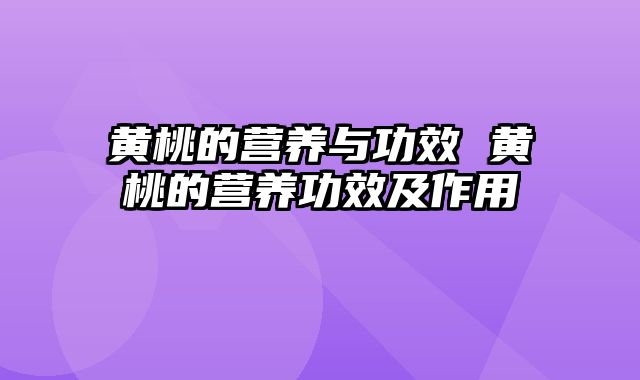 黄桃的营养与功效 黄桃的营养功效及作用