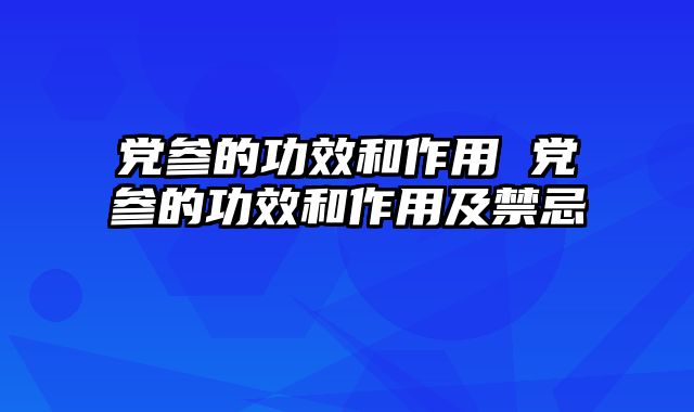 党参的功效和作用 党参的功效和作用及禁忌