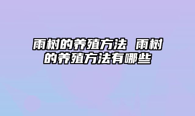 雨树的养殖方法 雨树的养殖方法有哪些