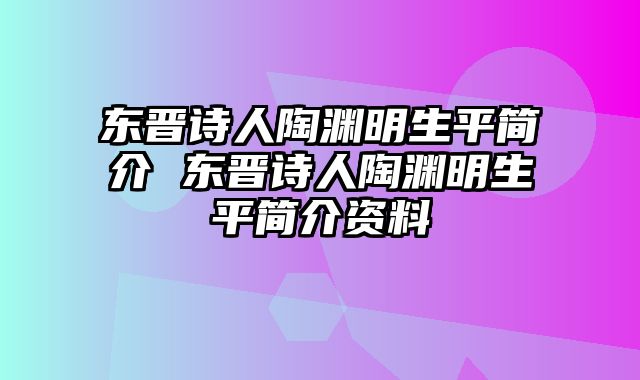 东晋诗人陶渊明生平简介 东晋诗人陶渊明生平简介资料