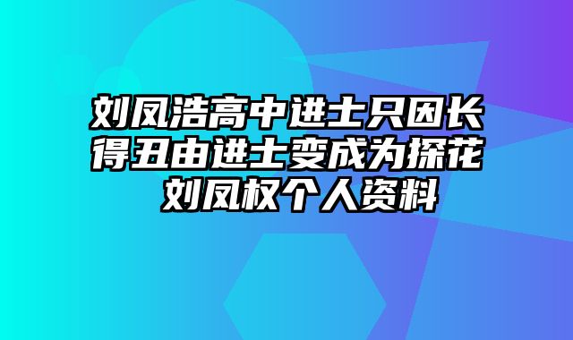 刘凤浩高中进士只因长得丑由进士变成为探花 刘凤权个人资料