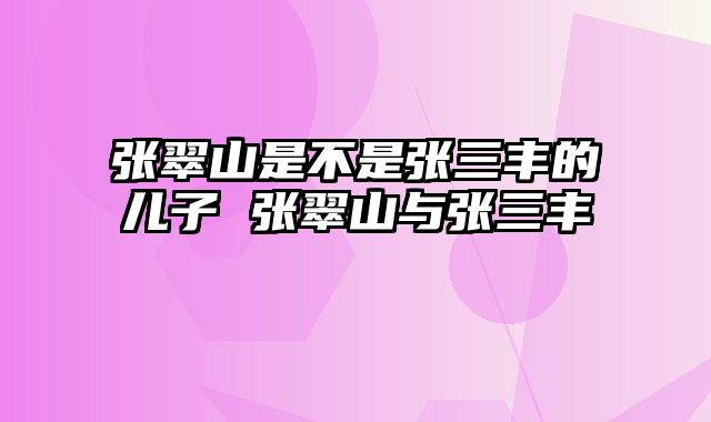 张翠山是不是张三丰的儿子 张翠山与张三丰