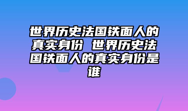 世界历史法国铁面人的真实身份 世界历史法国铁面人的真实身份是谁