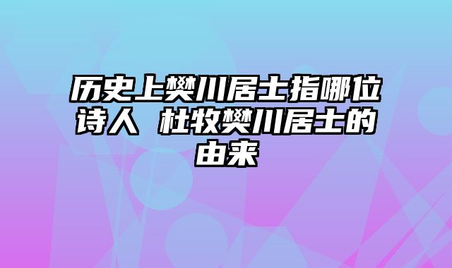 历史上樊川居士指哪位诗人 杜牧樊川居士的由来