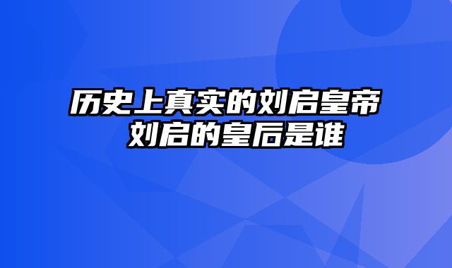 历史上真实的刘启皇帝 刘启的皇后是谁