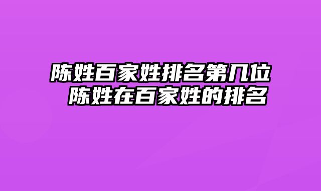 陈姓百家姓排名第几位 陈姓在百家姓的排名