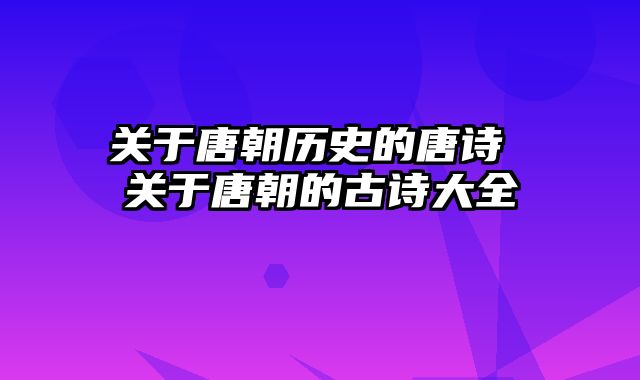 关于唐朝历史的唐诗 关于唐朝的古诗大全