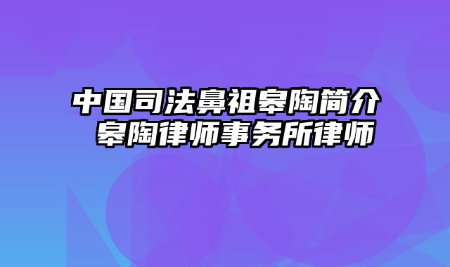 中国司法鼻祖皋陶简介 皋陶律师事务所律师