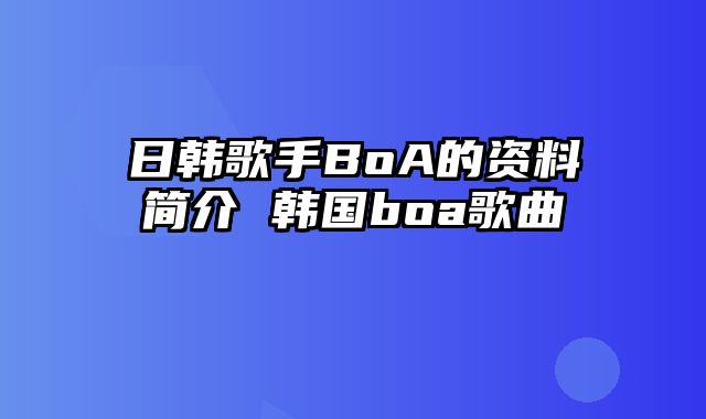 日韩歌手BoA的资料简介 韩国boa歌曲