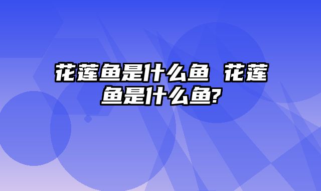 花莲鱼是什么鱼 花莲鱼是什么鱼?