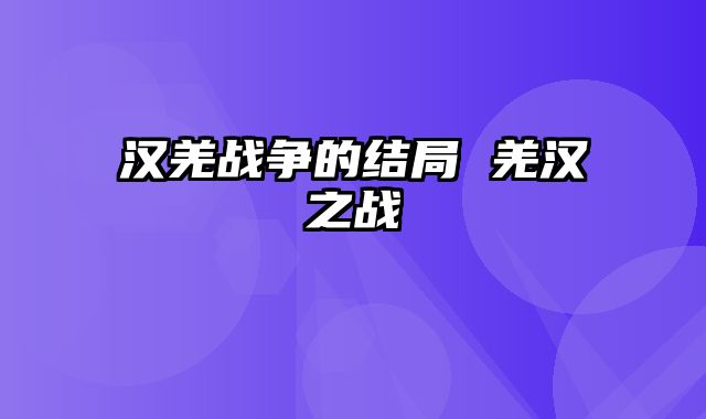 汉羌战争的结局 羌汉之战