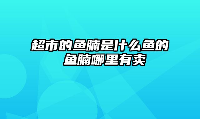 超市的鱼腩是什么鱼的 鱼腩哪里有卖