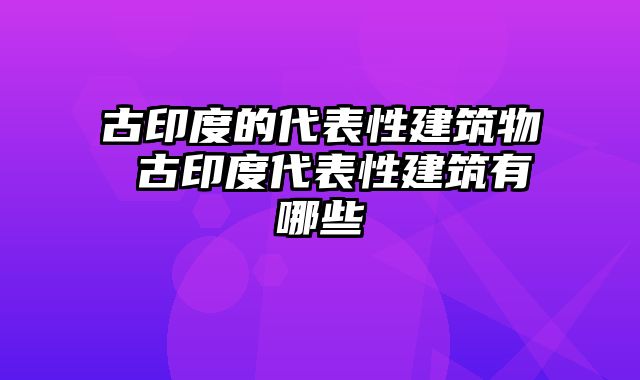 古印度的代表性建筑物 古印度代表性建筑有哪些