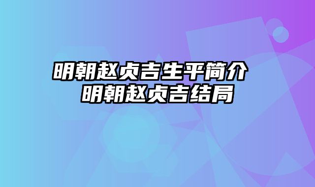 明朝赵贞吉生平简介 明朝赵贞吉结局