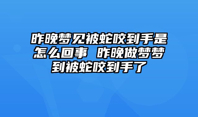 昨晚梦见被蛇咬到手是怎么回事 昨晚做梦梦到被蛇咬到手了