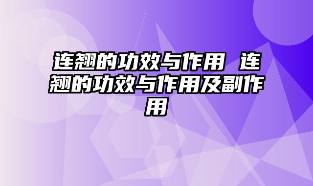 连翘的功效与作用 连翘的功效与作用及副作用