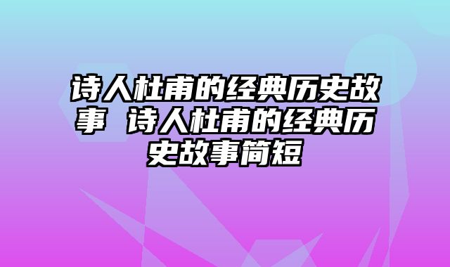 诗人杜甫的经典历史故事 诗人杜甫的经典历史故事简短