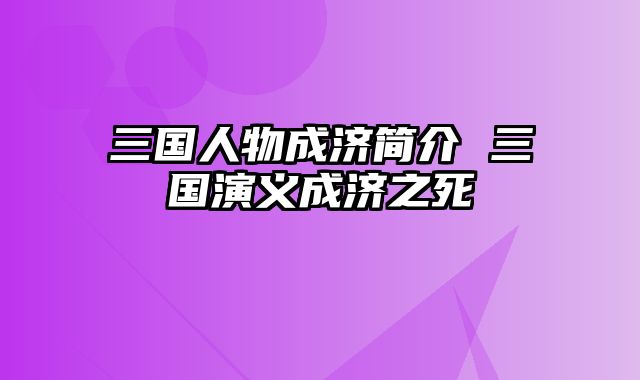 三国人物成济简介 三国演义成济之死