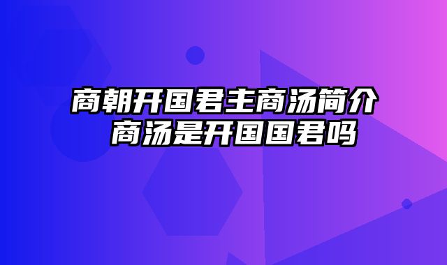 商朝开国君主商汤简介 商汤是开国国君吗