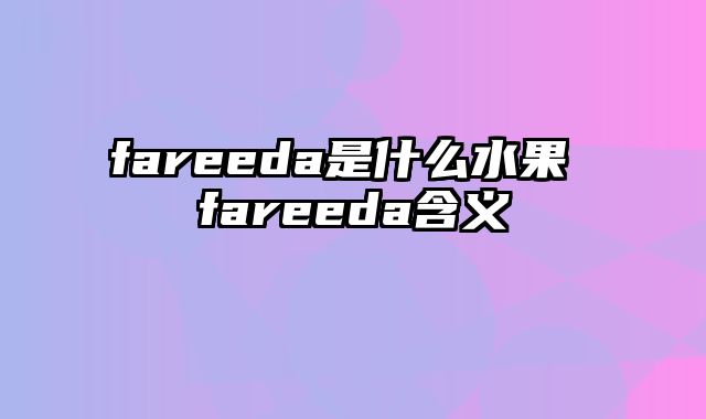 fareeda是什么水果 fareeda含义