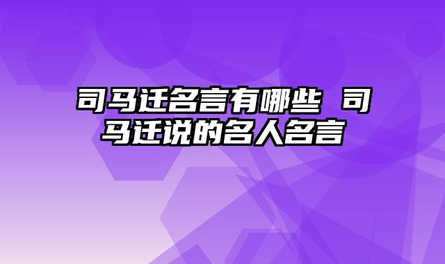 司马迁名言有哪些 司马迁说的名人名言