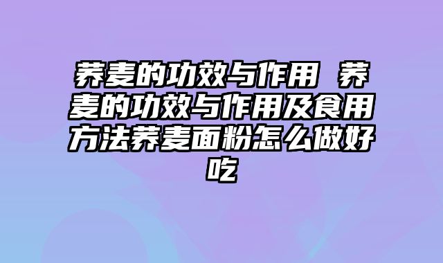 荞麦的功效与作用 荞麦的功效与作用及食用方法荞麦面粉怎么做好吃