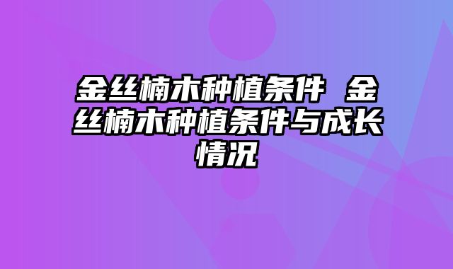 金丝楠木种植条件 金丝楠木种植条件与成长情况