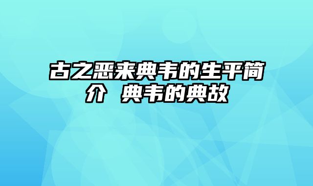 古之恶来典韦的生平简介 典韦的典故