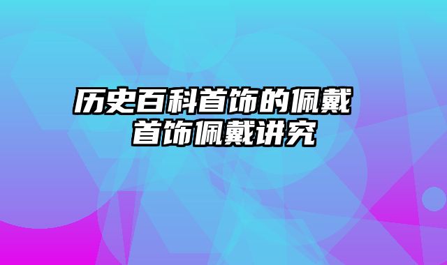 历史百科首饰的佩戴 首饰佩戴讲究