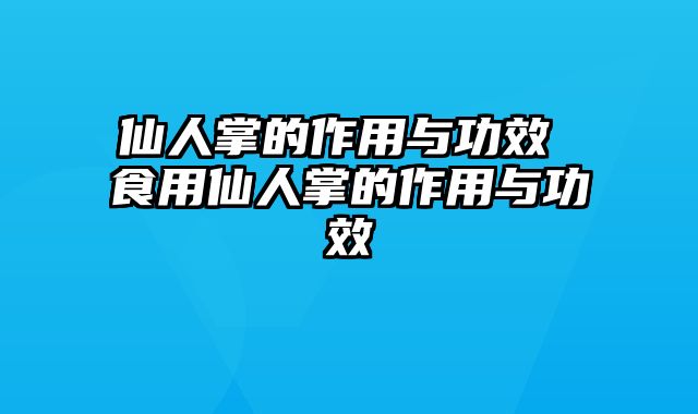 仙人掌的作用与功效 食用仙人掌的作用与功效