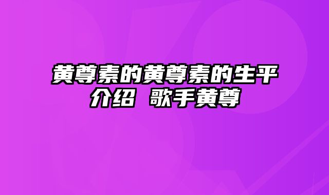 黄尊素的黄尊素的生平介绍 歌手黄尊