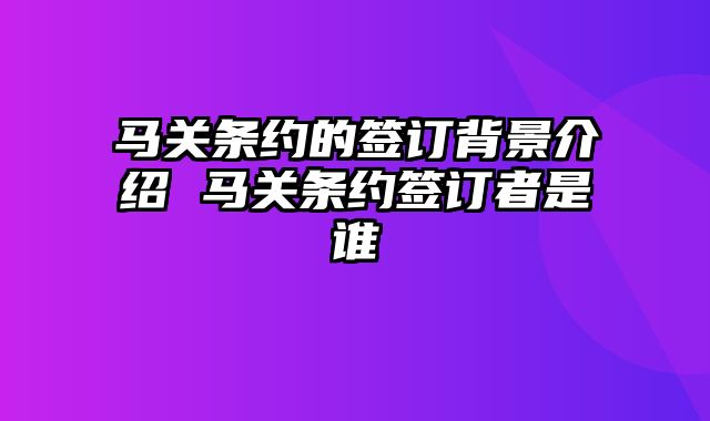 马关条约的签订背景介绍 马关条约签订者是谁