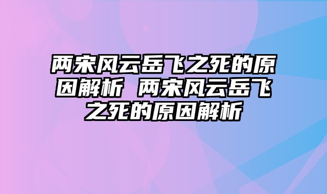 两宋风云岳飞之死的原因解析 两宋风云岳飞之死的原因解析