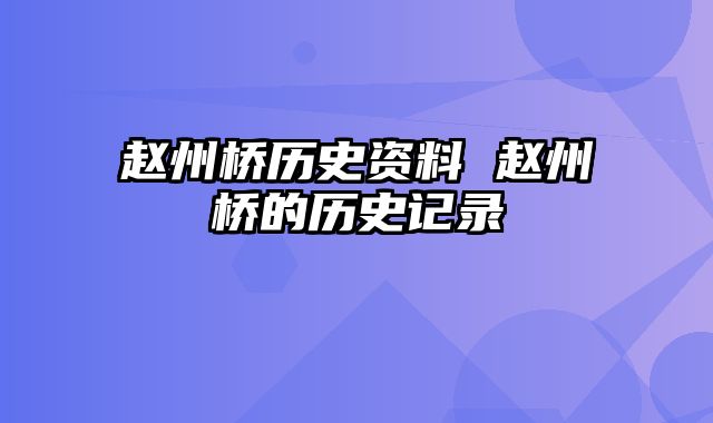 赵州桥历史资料 赵州桥的历史记录