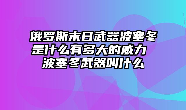 俄罗斯末日武器波塞冬是什么有多大的威力 波塞冬武器叫什么