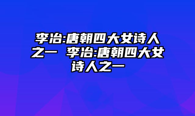 李冶:唐朝四大女诗人之一 李冶:唐朝四大女诗人之一