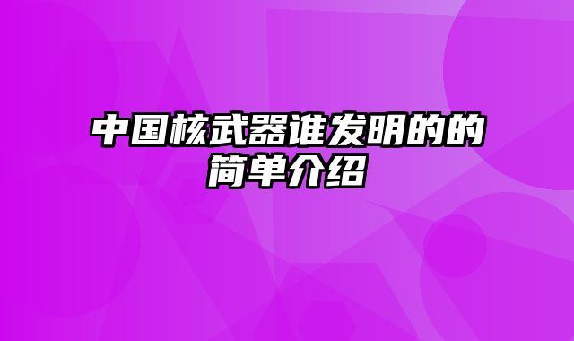 中国核武器谁发明的的简单介绍