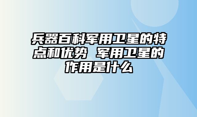 兵器百科军用卫星的特点和优势 军用卫星的作用是什么