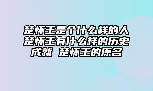 楚怀王是个什么样的人楚怀王有什么样的历史成就 楚怀王的原名