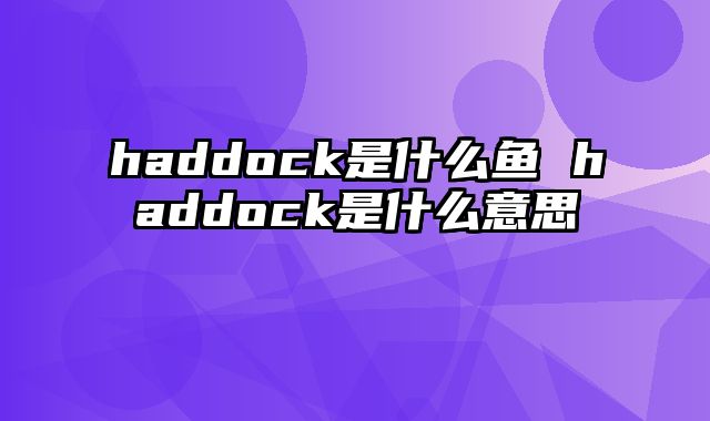 haddock是什么鱼 haddock是什么意思